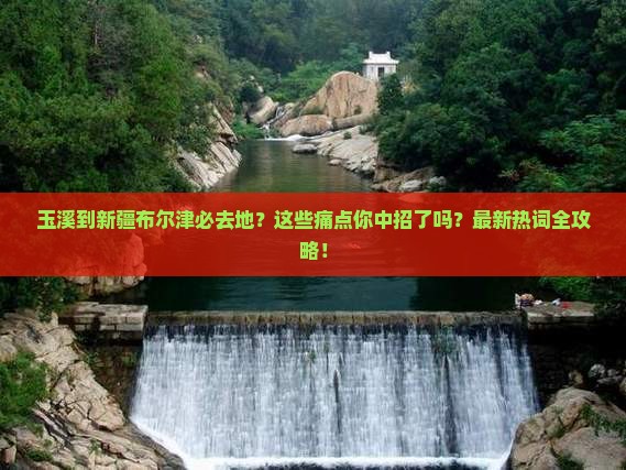 玉溪到新疆布尔津必去地