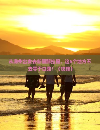 滁州去新疆那拉提必去地