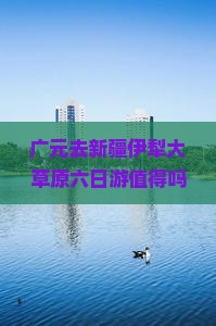 广元去新疆伊犁大草原六日游