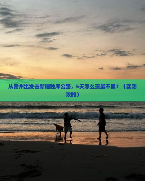 赣州去新疆独库公路攻略