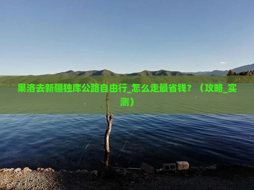 果洛去新疆独库公路自由行