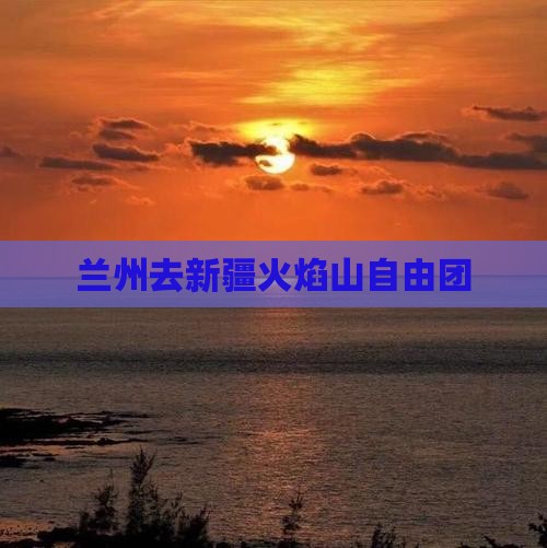 兰州去新疆火焰山自由团