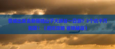 晋城去新疆独山子大峡谷一日