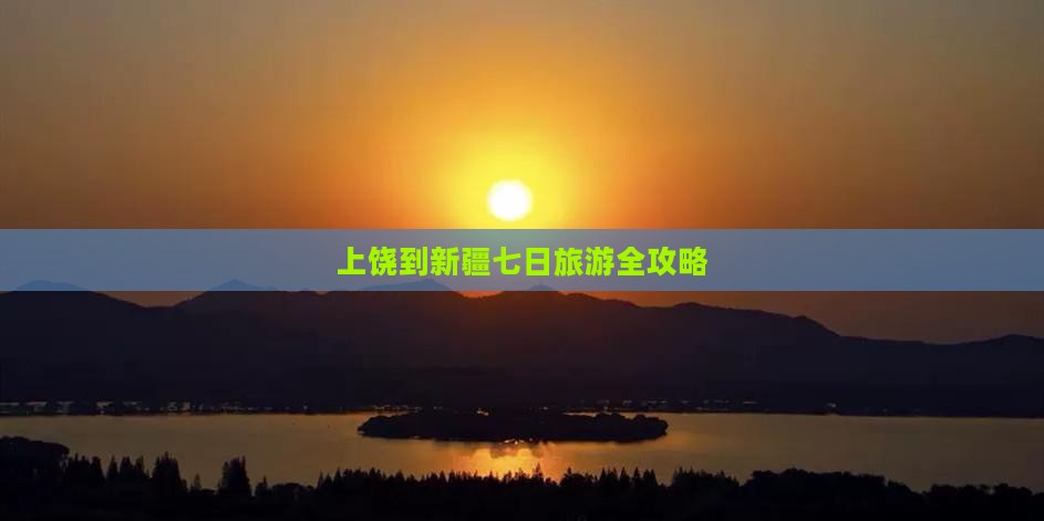 上饶到新疆七日旅游全攻略