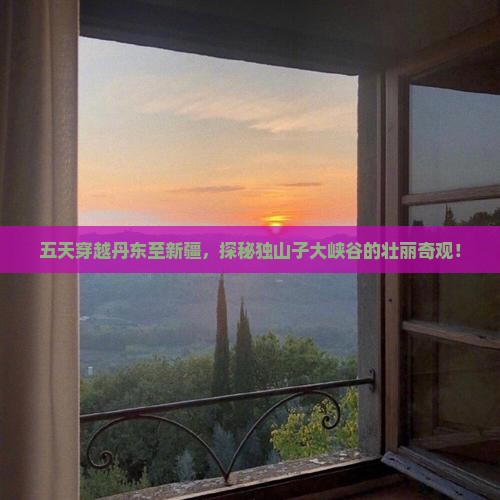 丹东到新疆独山子大峡谷五日游