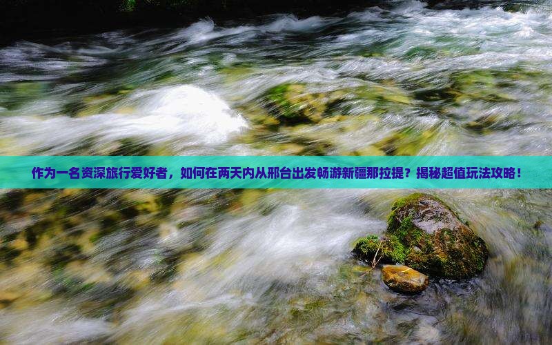 邢台去新疆那拉提二日游