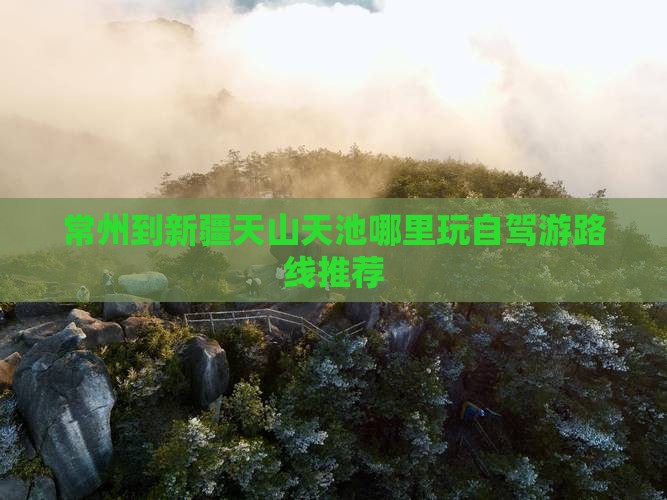 常州到新疆天山天池哪里玩