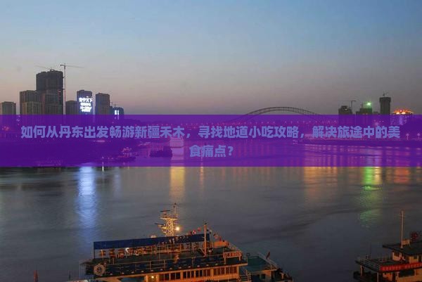 丹东到新疆禾木旅游小吃