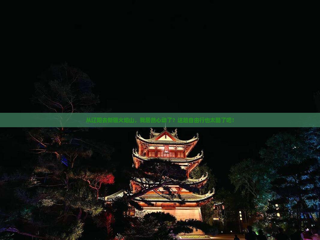 辽阳到新疆火焰山自由行