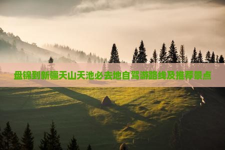 盘锦到新疆天山天池必去地