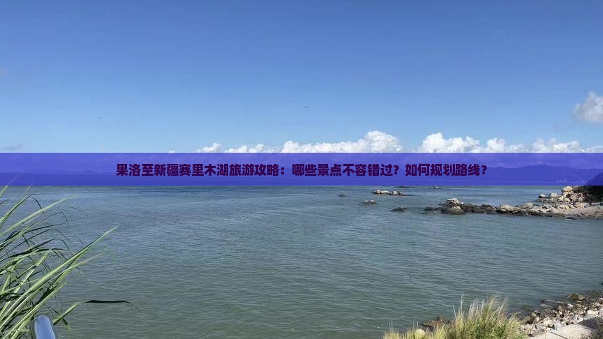 果洛到新疆赛里木湖必去地