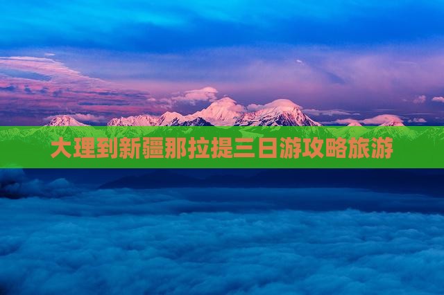 大理到新疆那拉提三日游