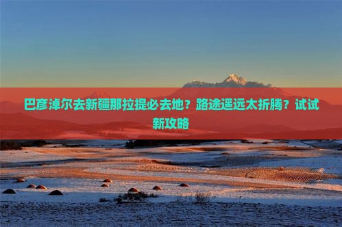 巴彦淖尔去新疆那拉提必去地