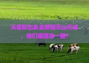 霍邱到新疆天山天池大型旅游团