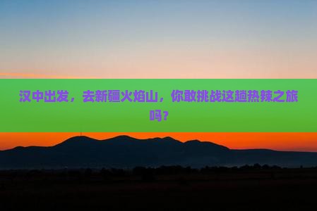 汉中去新疆火焰山攻略