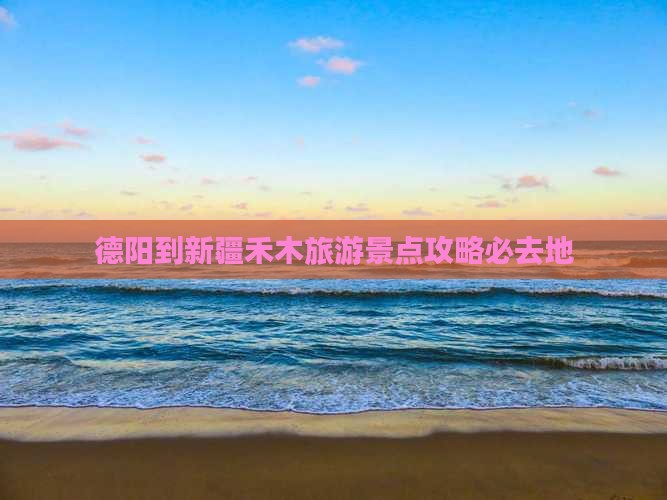 德阳到新疆禾木必去地 德阳到新疆禾木必去地