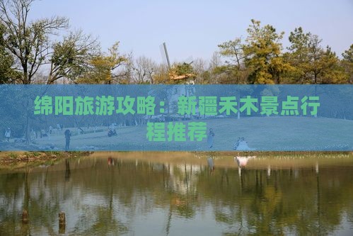 绵阳去新疆禾木景点