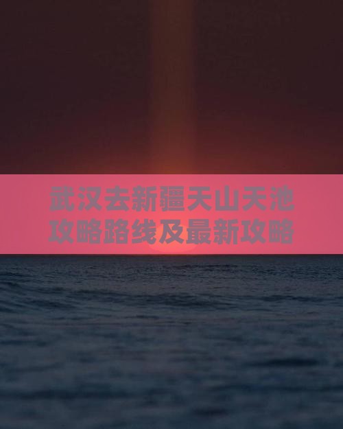 武汉去新疆天山天池攻略
