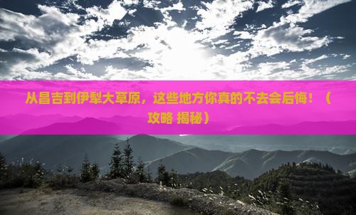 昌吉到新疆伊犁大草原必去地