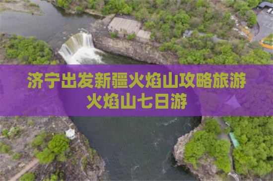 济宁去新疆火焰山七日游