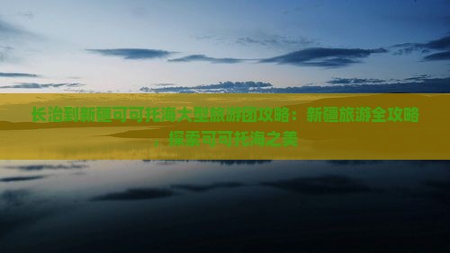 长治到新疆可可托海大型旅游团