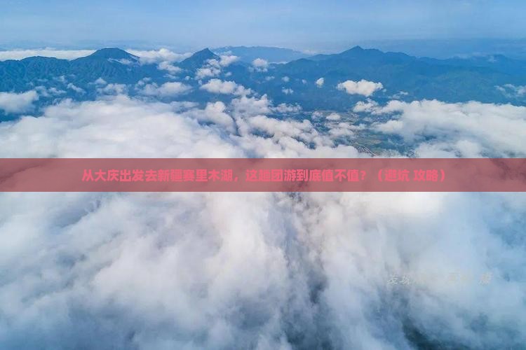 大庆去新疆赛里木湖团体旅游