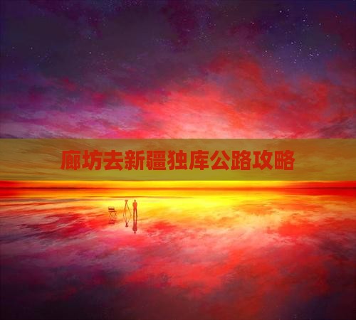 廊坊去新疆独库公路攻略