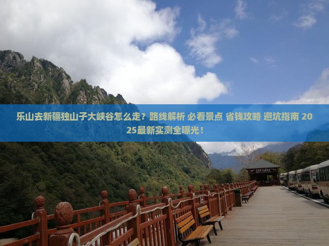 乐山去新疆独山子大峡谷必去地 乐山去新疆独山子大峡谷必去地