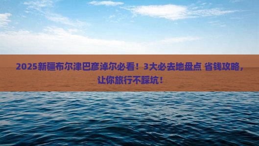 巴彦淖尔去新疆布尔津必去地