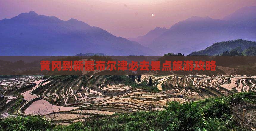 黄冈到新疆布尔津必去地