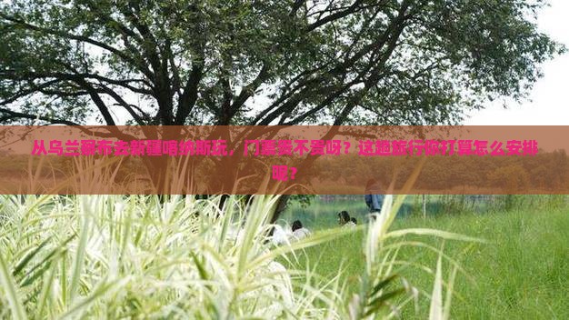 乌兰察布到新疆喀纳斯门票