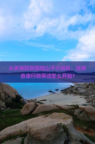 黄南去新疆独山子大峡谷自由团
