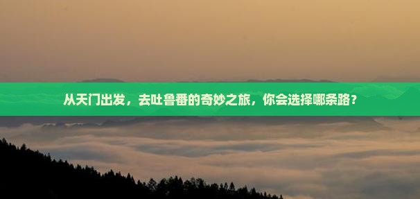 天门到新疆吐鲁番旅行社