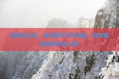 防城港去新疆可可托海旅游小吃