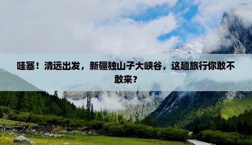 清远去新疆独山子大峡谷旅行社