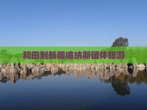 和田到新疆喀纳斯团体旅游