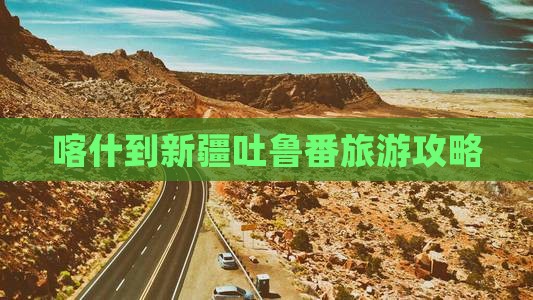 喀什去新疆吐鲁番旅游