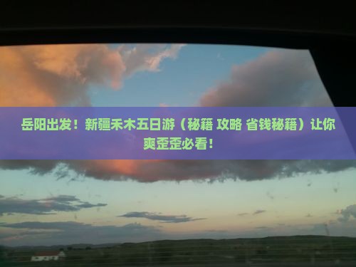 岳阳去新疆禾木五日游