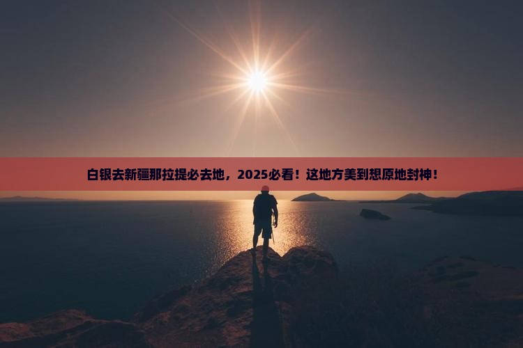 白银去新疆那拉提必去地