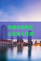 无锡去新疆天山天池七日游