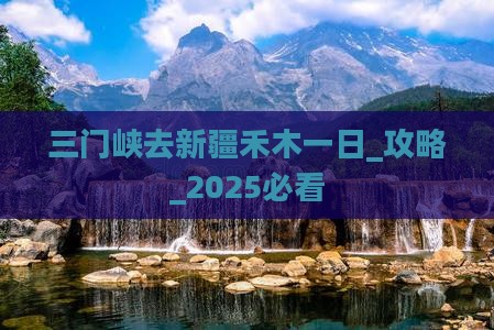 三门峡去新疆禾木一日