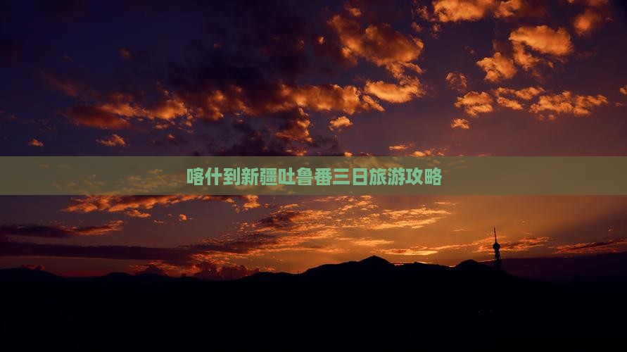 喀什到新疆吐鲁番三日游