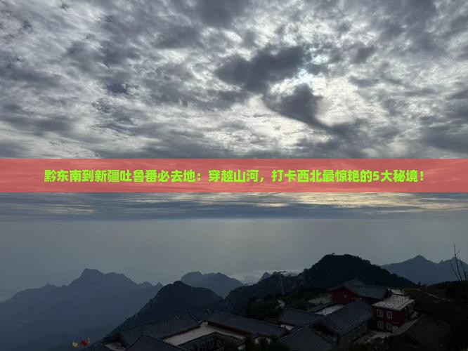 黔东南到新疆吐鲁番必去地