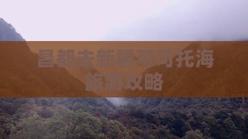 昌都去新疆可可托海旅游