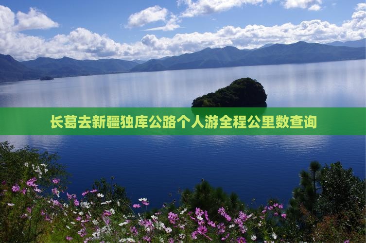 长葛去新疆独库公路个人游 长葛去新疆独库公路个人游