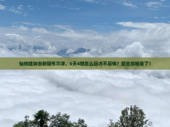 仙桃去新疆布尔津哪里玩 仙桃去新疆布尔津哪里玩