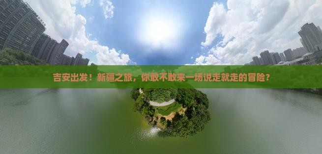 吉安去新疆团体旅游