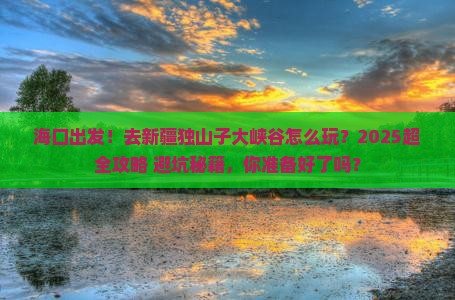 海口去新疆独山子大峡谷团体旅游