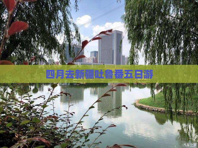四月去新疆吐鲁番五日游 四月去新疆吐鲁番五日游
