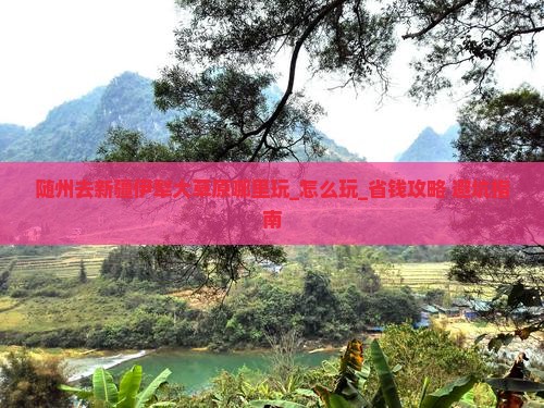 随州去新疆伊犁大草原哪里玩